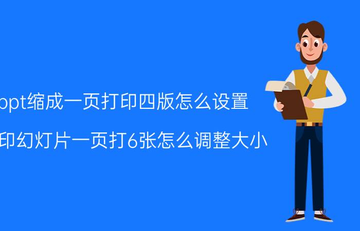 ppt缩成一页打印四版怎么设置 打印幻灯片一页打6张怎么调整大小？